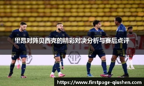 里昂对阵贝西克的精彩对决分析与赛后点评