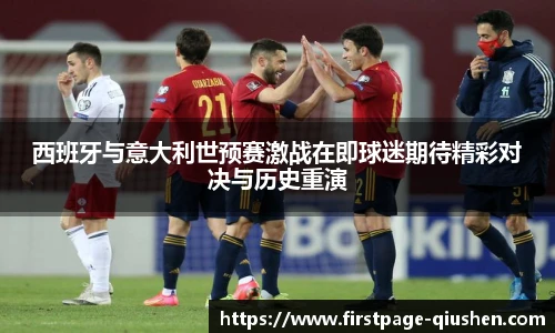 西班牙与意大利世预赛激战在即球迷期待精彩对决与历史重演