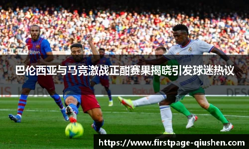 巴伦西亚与马竞激战正酣赛果揭晓引发球迷热议