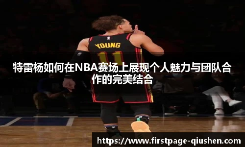 特雷杨如何在NBA赛场上展现个人魅力与团队合作的完美结合