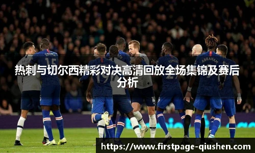 热刺与切尔西精彩对决高清回放全场集锦及赛后分析