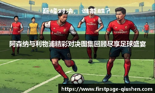 阿森纳与利物浦精彩对决图集回顾尽享足球盛宴