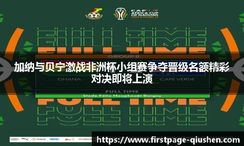 加纳与贝宁激战非洲杯小组赛争夺晋级名额精彩对决即将上演