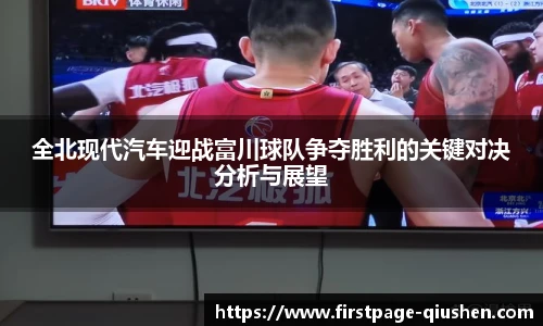 全北现代汽车迎战富川球队争夺胜利的关键对决分析与展望