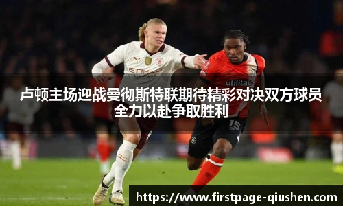 卢顿主场迎战曼彻斯特联期待精彩对决双方球员全力以赴争取胜利