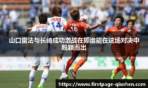 山口雷法与长崎成功激战在即谁能在这场对决中脱颖而出