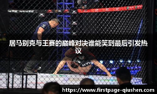 居马别克与王赛的巅峰对决谁能笑到最后引发热议